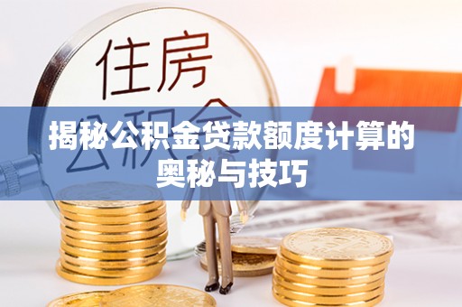 中正揭秘公积金贷款额度计算的奥秘与技巧
