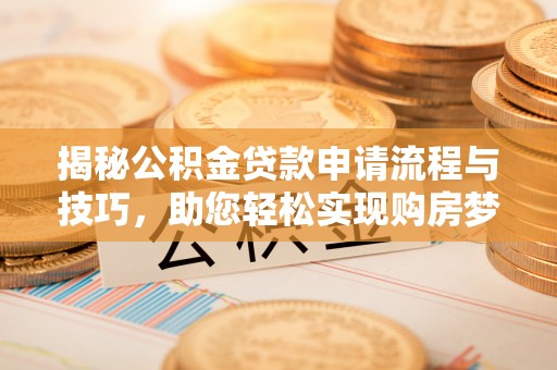 中正揭秘公积金贷款申请流程与技巧，助您轻松实现购房梦