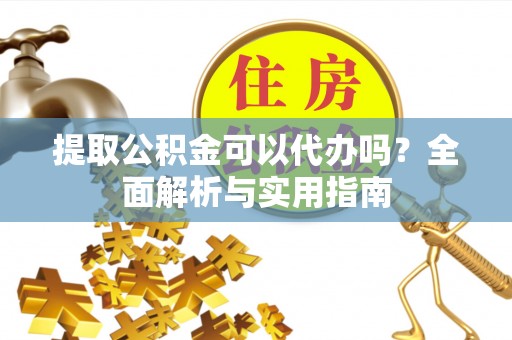 中正提取公积金可以代办吗？全面解析与实用指南