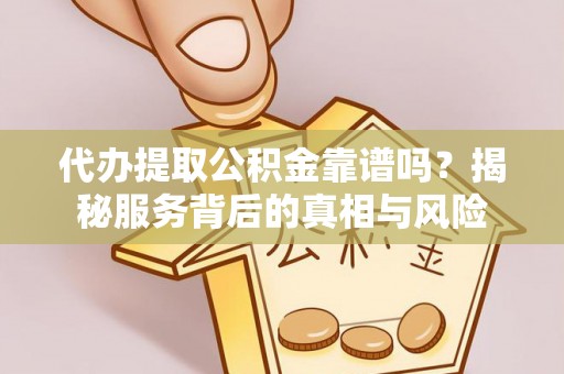 中正代办提取公积金靠谱吗？揭秘服务背后的真相与风险