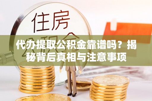 中正代办提取公积金靠谱吗？揭秘背后真相与注意事项