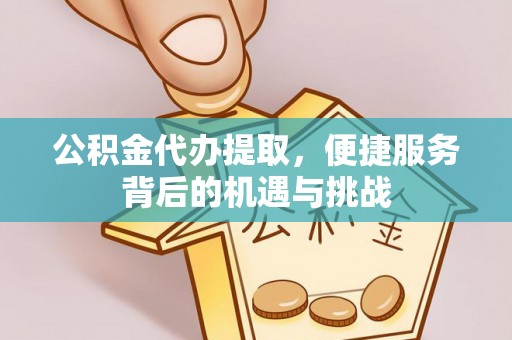 中正公积金代办提取，便捷服务背后的机遇与挑战