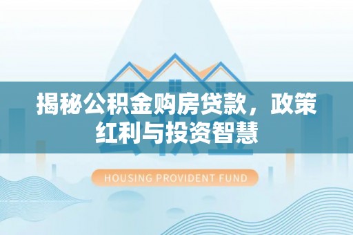 中正揭秘公积金购房贷款，政策红利与投资智慧