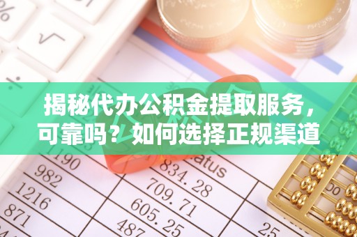中正揭秘代办公积金提取服务，可靠吗？如何选择正规渠道？