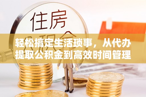 中正轻松搞定生活琐事，从代办提取公积金到高效时间管理