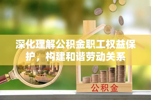 中正深化理解公积金职工权益保护，构建和谐劳动关系