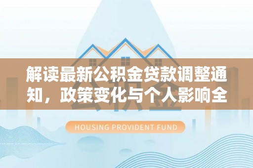 中正解读最新公积金贷款调整通知，政策变化与个人影响全解析