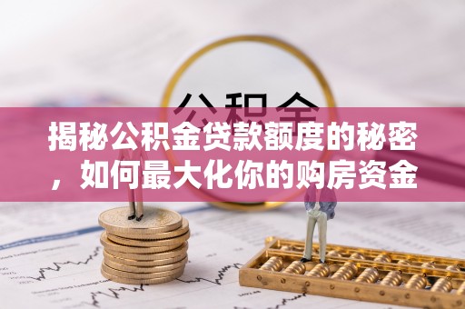 中正揭秘公积金贷款额度的秘密，如何最大化你的购房资金