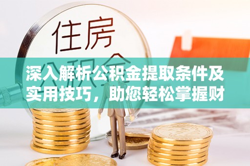 中正深入解析公积金提取条件及实用技巧，助您轻松掌握财富管理
