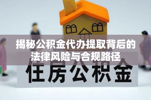 中正揭秘公积金代办提取背后的法律风险与合规路径