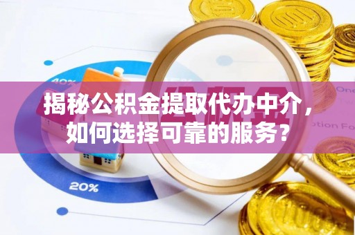 中正揭秘公积金提取代办中介，如何选择可靠的服务？