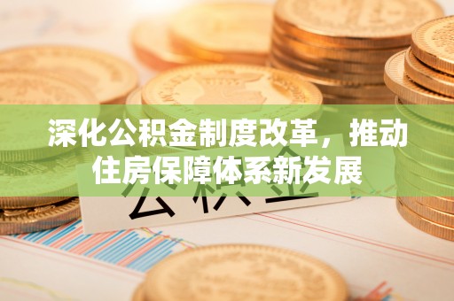 中正深化公积金制度改革，推动住房保障体系新发展