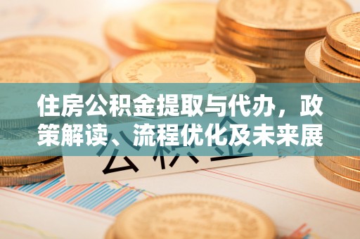 中正住房公积金提取与代办，政策解读、流程优化及未来展望