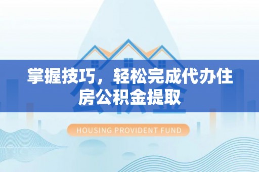 中正掌握技巧，轻松完成代办住房公积金提取