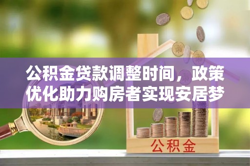中正公积金贷款调整时间，政策优化助力购房者实现安居梦