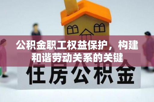 中正公积金职工权益保护，构建和谐劳动关系的关键