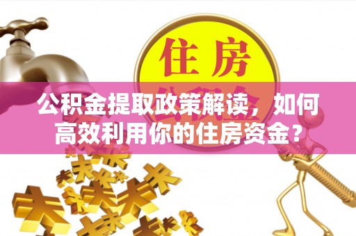中正公积金提取政策解读，如何高效利用你的住房资金？