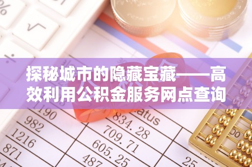 中正探秘城市的隐藏宝藏——高效利用公积金服务网点查询提升生活品质